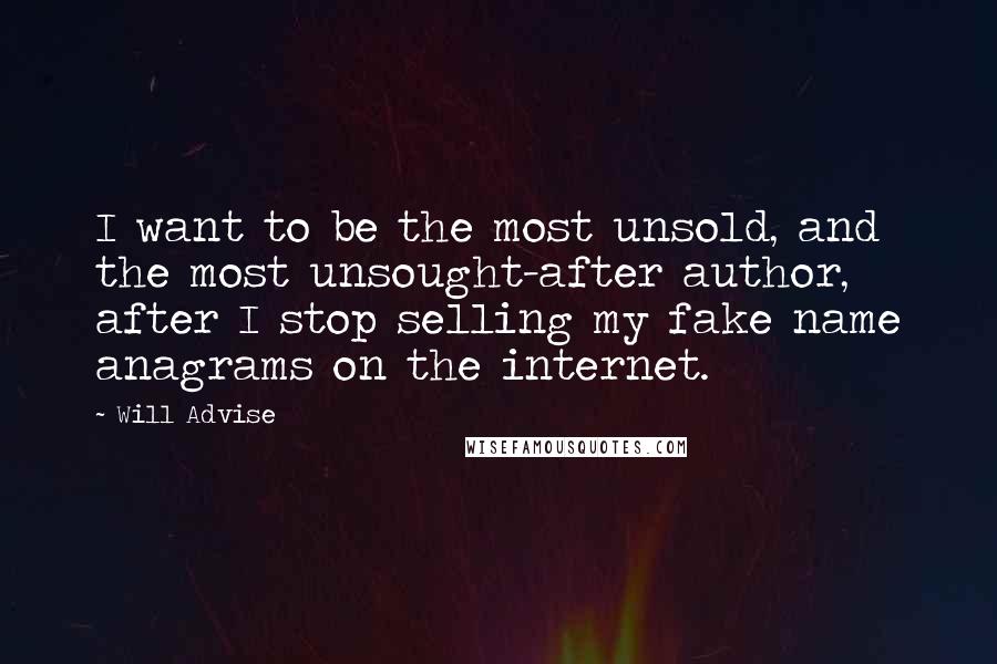 Will Advise Quotes: I want to be the most unsold, and the most unsought-after author, after I stop selling my fake name anagrams on the internet.