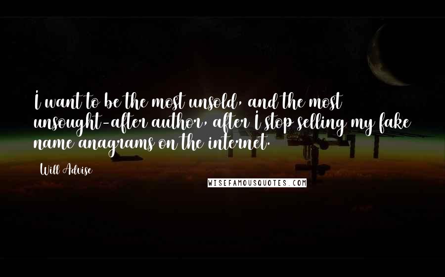 Will Advise Quotes: I want to be the most unsold, and the most unsought-after author, after I stop selling my fake name anagrams on the internet.