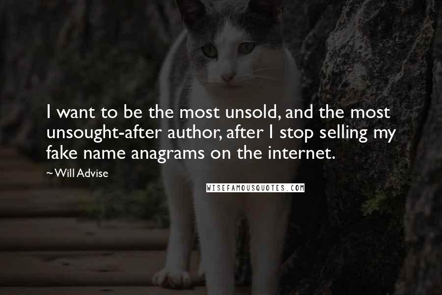 Will Advise Quotes: I want to be the most unsold, and the most unsought-after author, after I stop selling my fake name anagrams on the internet.