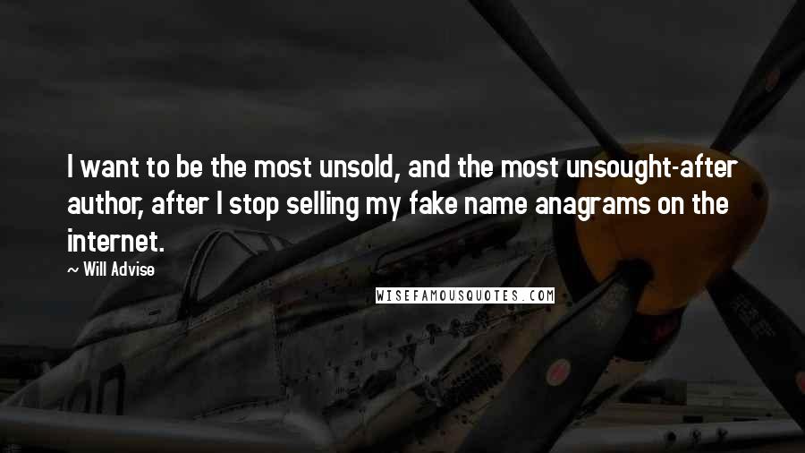 Will Advise Quotes: I want to be the most unsold, and the most unsought-after author, after I stop selling my fake name anagrams on the internet.