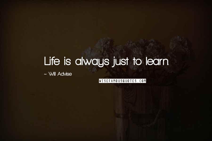 Will Advise Quotes: Life is always just to learn.