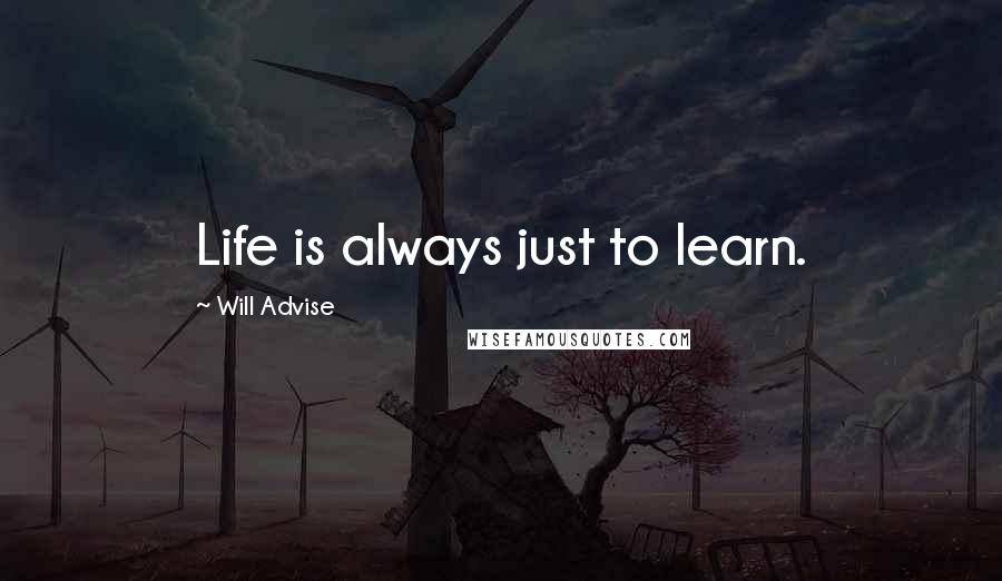 Will Advise Quotes: Life is always just to learn.
