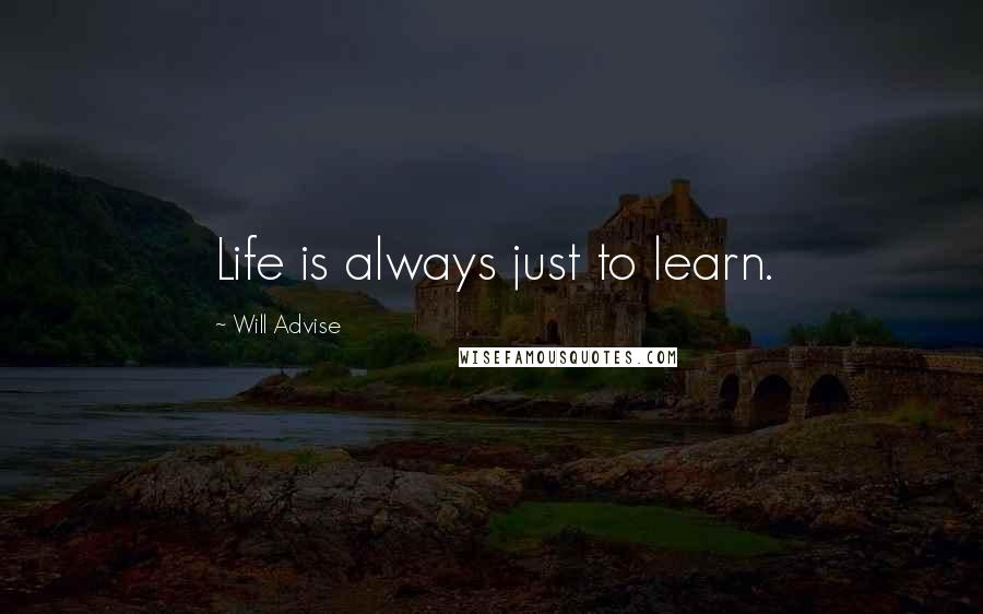 Will Advise Quotes: Life is always just to learn.