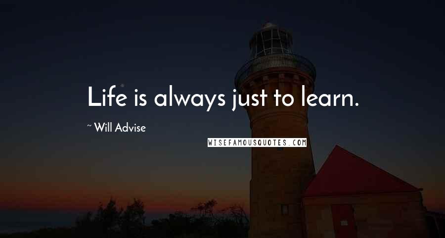 Will Advise Quotes: Life is always just to learn.