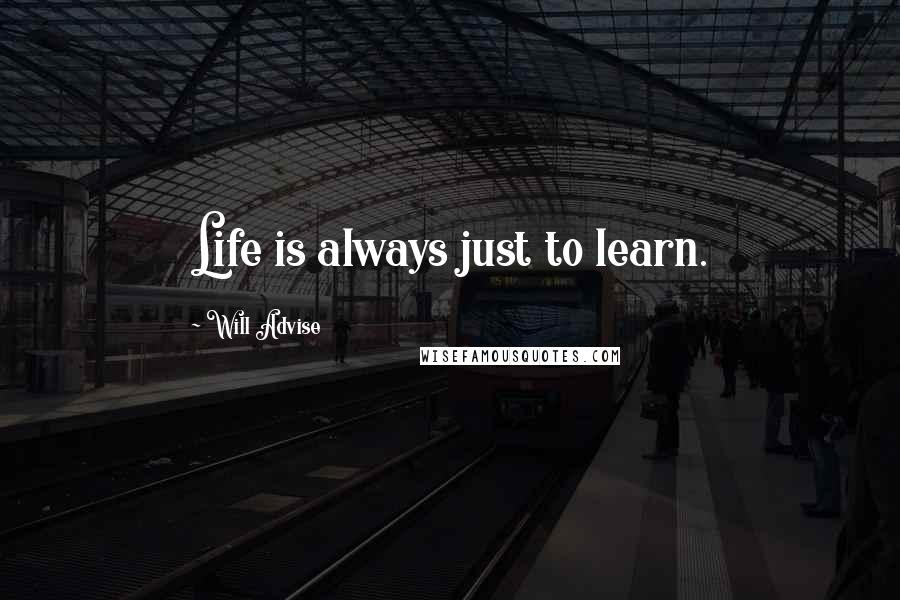 Will Advise Quotes: Life is always just to learn.