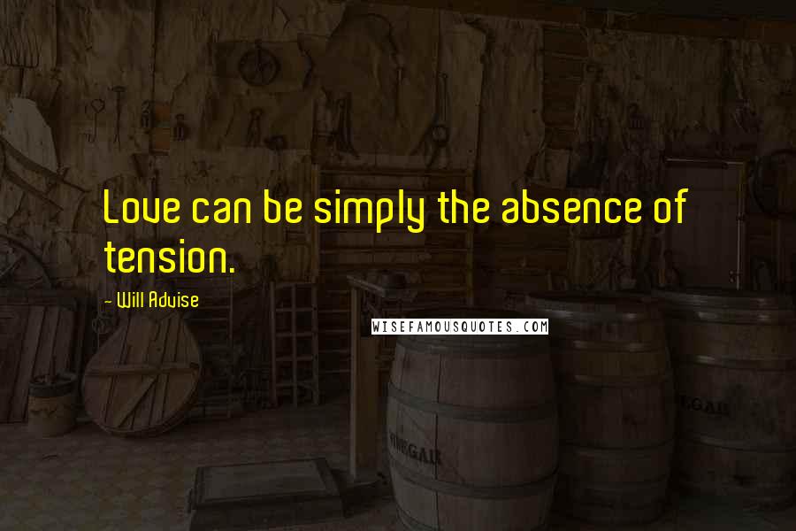 Will Advise Quotes: Love can be simply the absence of tension.
