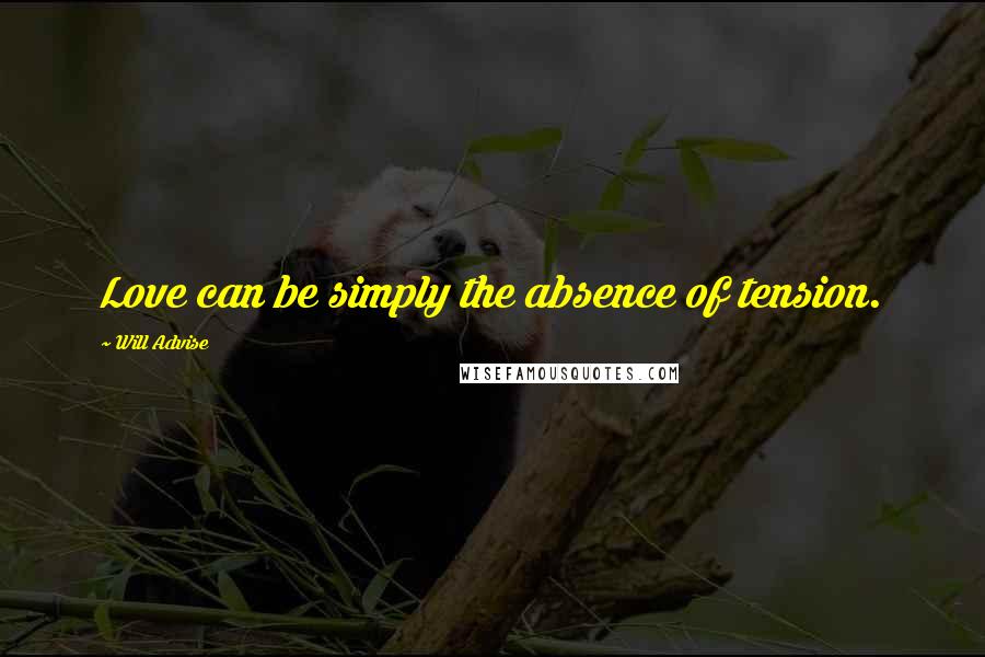 Will Advise Quotes: Love can be simply the absence of tension.