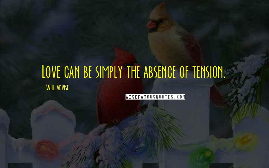 Will Advise Quotes: Love can be simply the absence of tension.