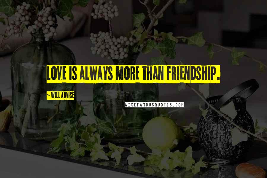 Will Advise Quotes: Love is always more than friendship.