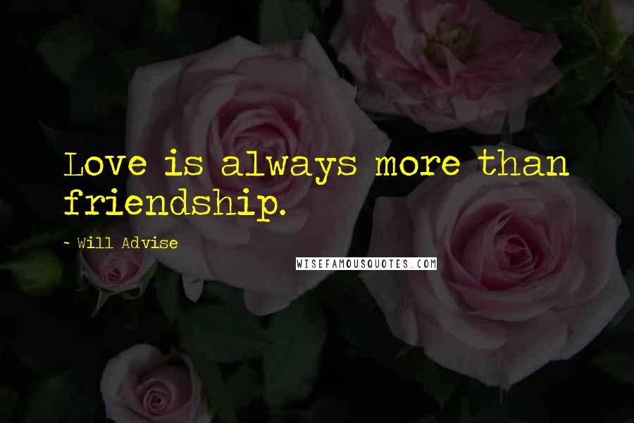 Will Advise Quotes: Love is always more than friendship.