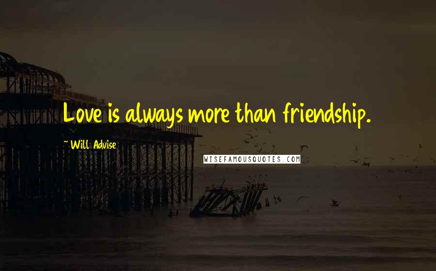 Will Advise Quotes: Love is always more than friendship.