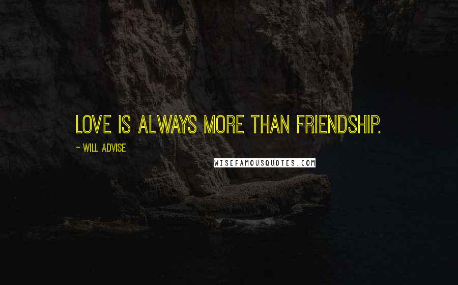 Will Advise Quotes: Love is always more than friendship.