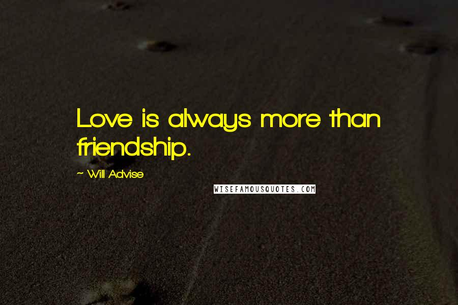 Will Advise Quotes: Love is always more than friendship.