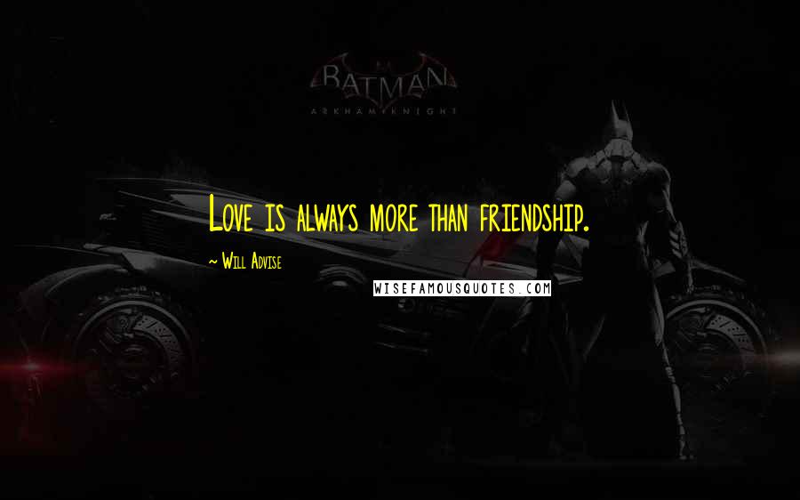 Will Advise Quotes: Love is always more than friendship.