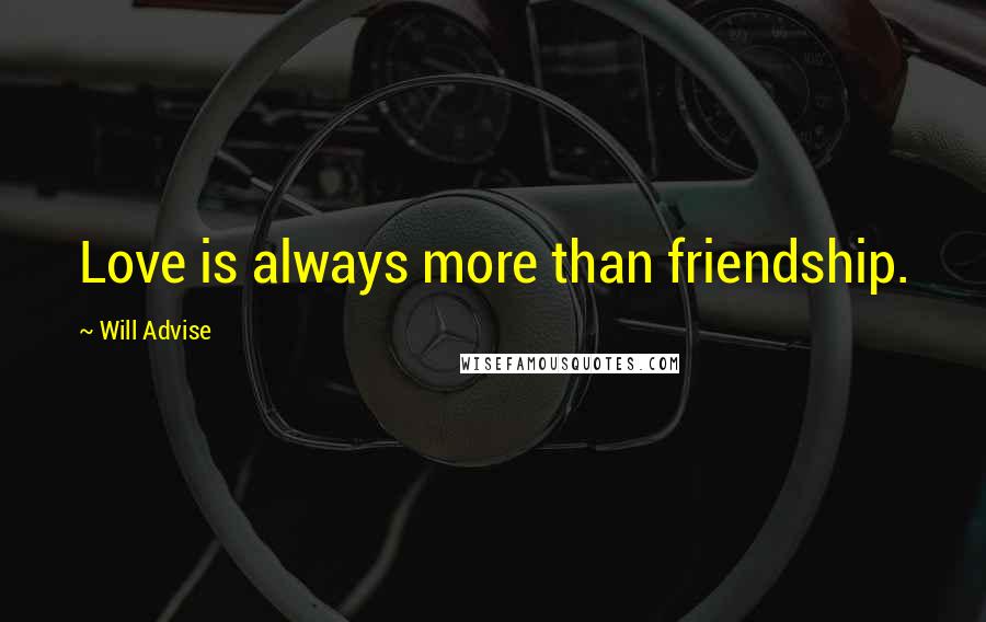 Will Advise Quotes: Love is always more than friendship.