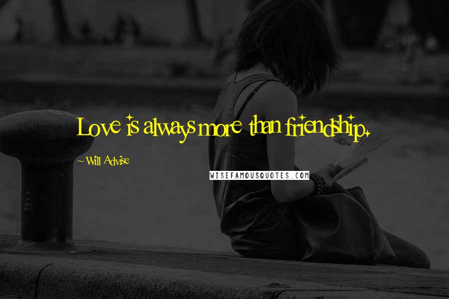 Will Advise Quotes: Love is always more than friendship.