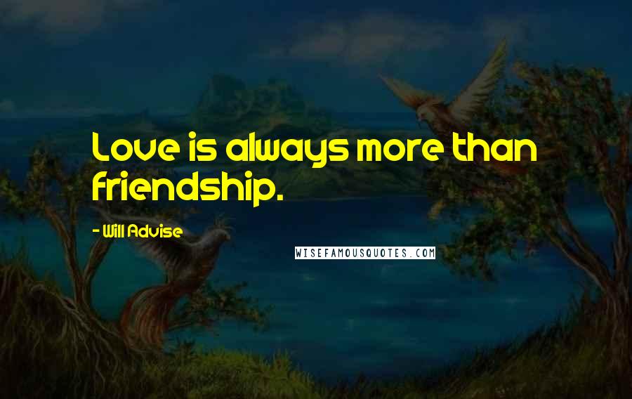 Will Advise Quotes: Love is always more than friendship.