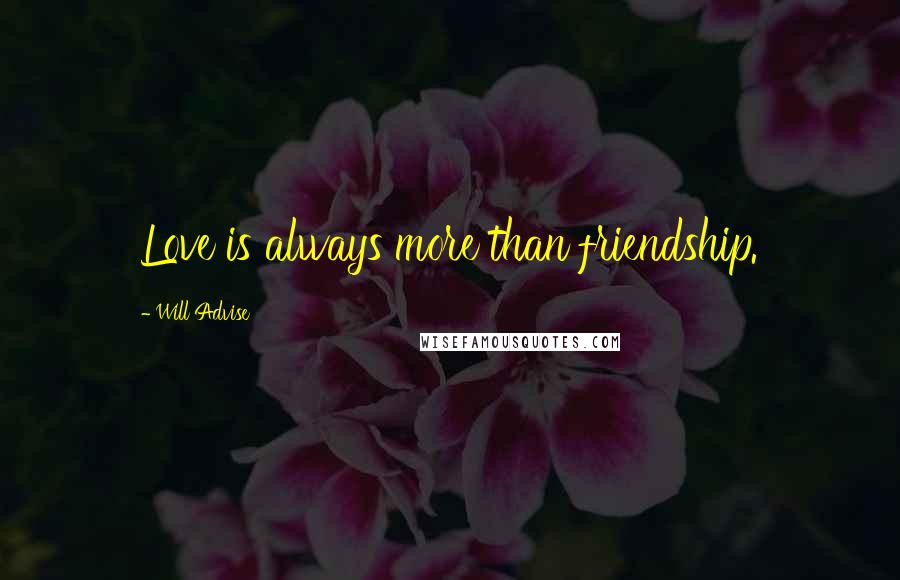 Will Advise Quotes: Love is always more than friendship.