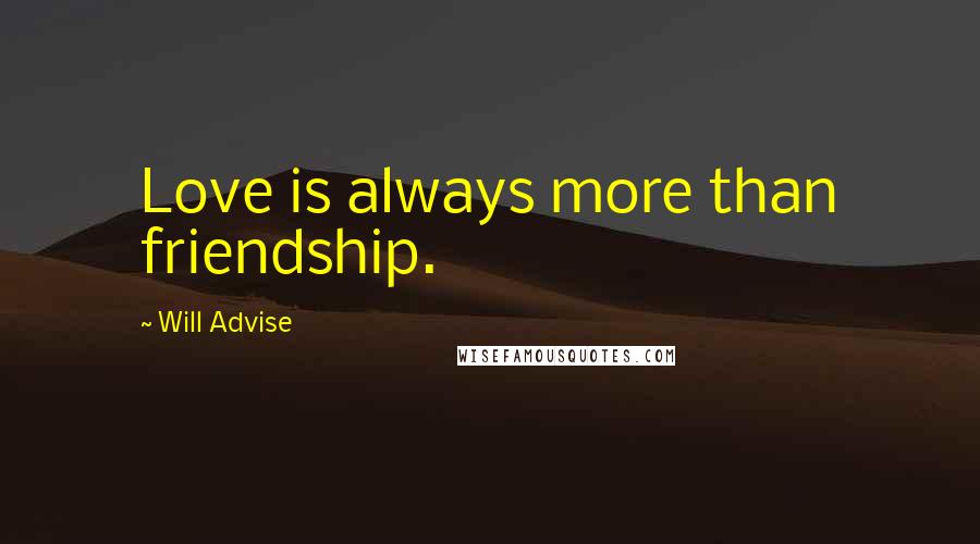 Will Advise Quotes: Love is always more than friendship.