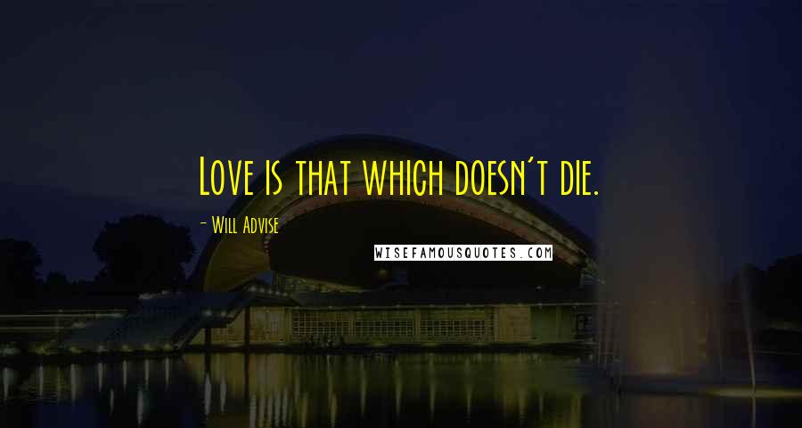 Will Advise Quotes: Love is that which doesn't die.