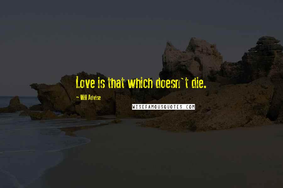 Will Advise Quotes: Love is that which doesn't die.