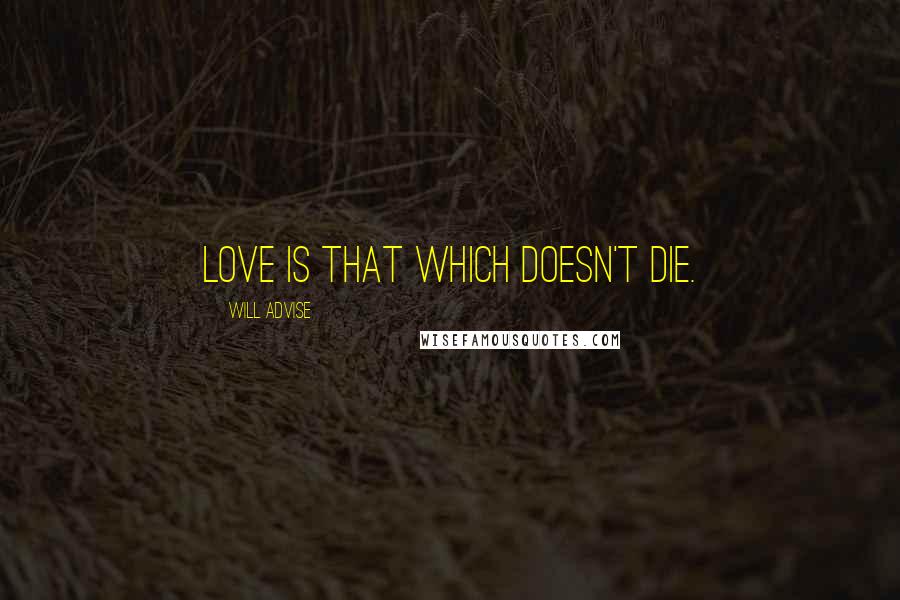 Will Advise Quotes: Love is that which doesn't die.