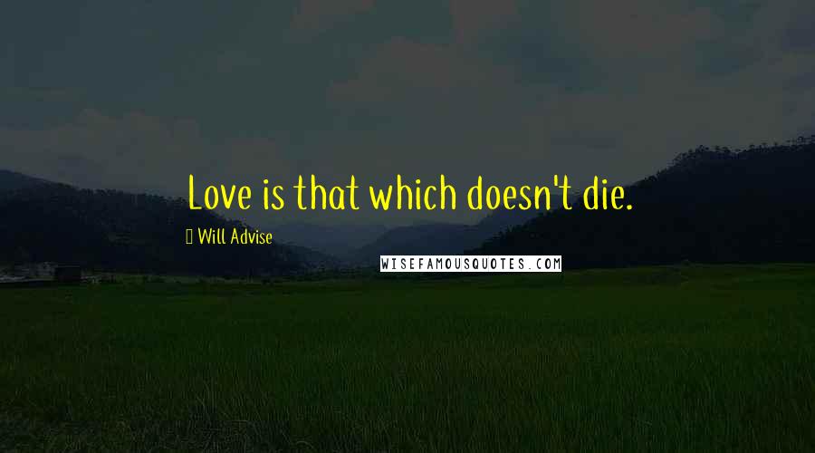 Will Advise Quotes: Love is that which doesn't die.