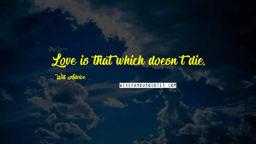 Will Advise Quotes: Love is that which doesn't die.