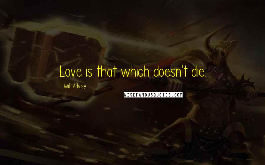 Will Advise Quotes: Love is that which doesn't die.