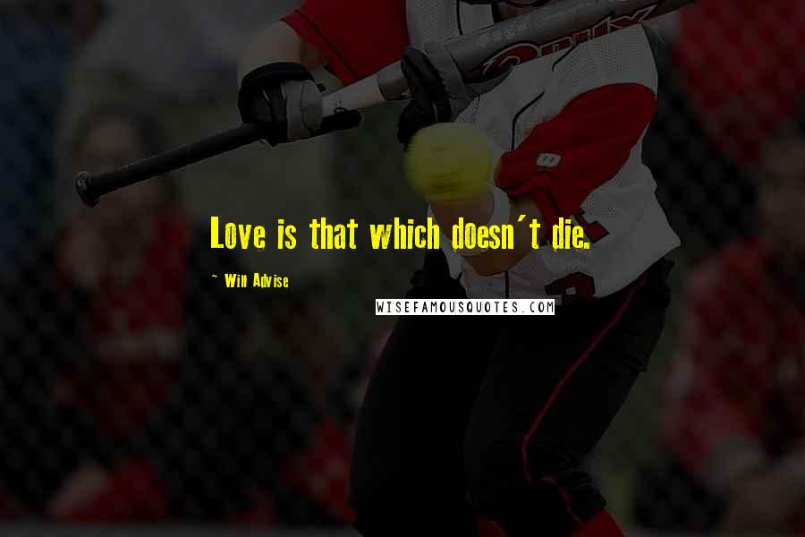 Will Advise Quotes: Love is that which doesn't die.