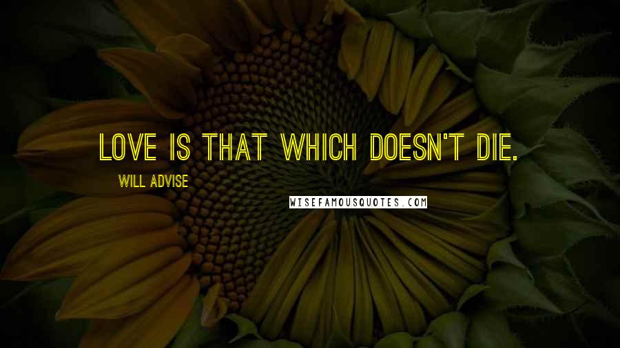 Will Advise Quotes: Love is that which doesn't die.