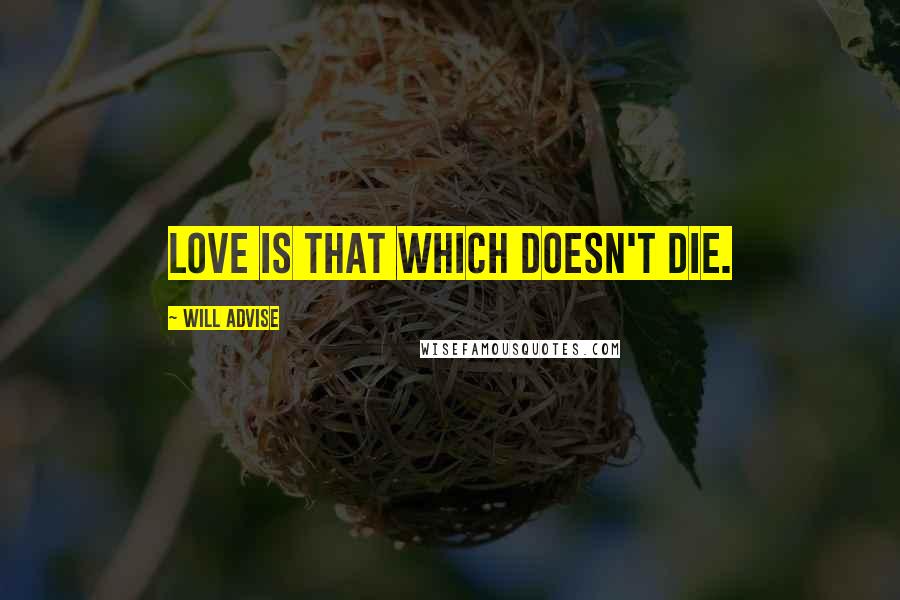 Will Advise Quotes: Love is that which doesn't die.