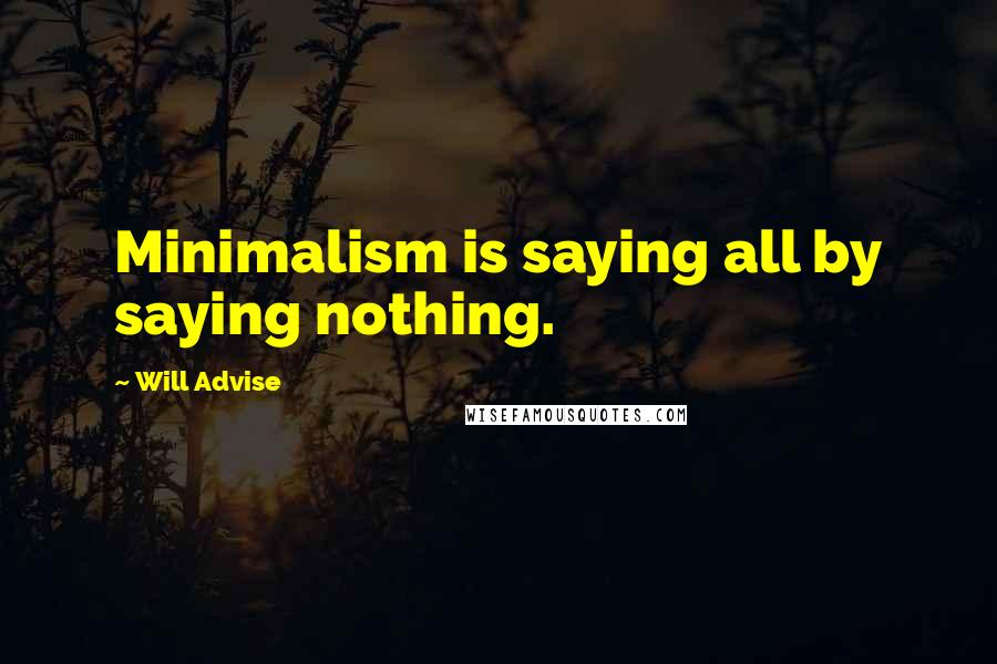 Will Advise Quotes: Minimalism is saying all by saying nothing.