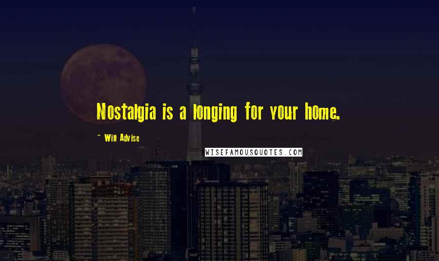 Will Advise Quotes: Nostalgia is a longing for your home.