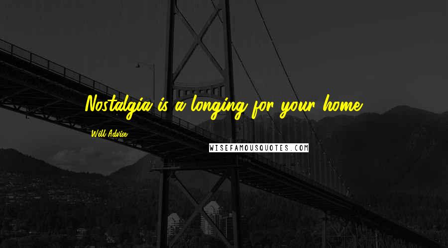 Will Advise Quotes: Nostalgia is a longing for your home.