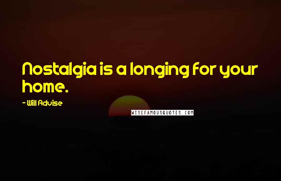 Will Advise Quotes: Nostalgia is a longing for your home.