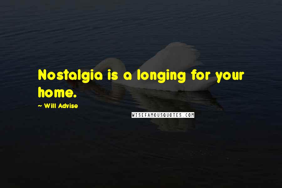 Will Advise Quotes: Nostalgia is a longing for your home.