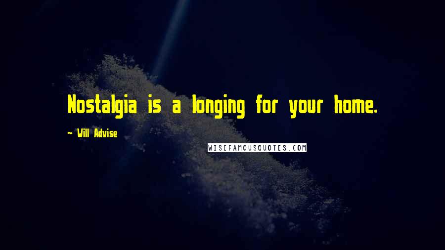 Will Advise Quotes: Nostalgia is a longing for your home.