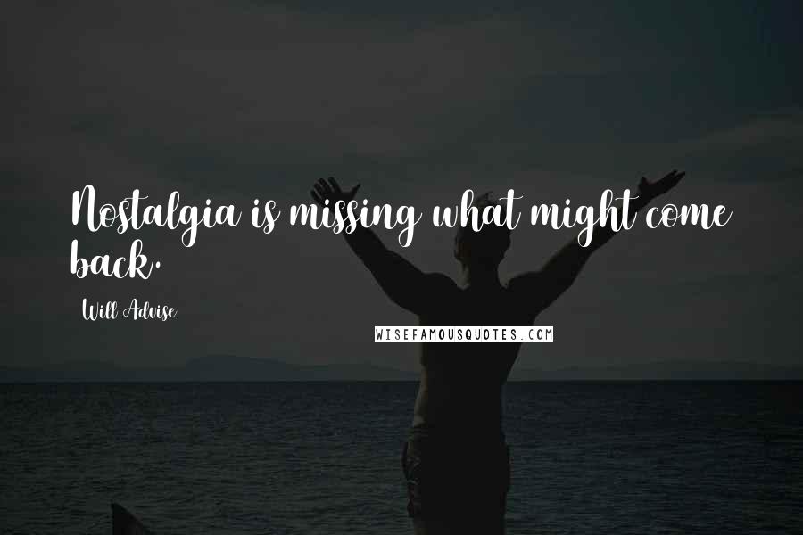 Will Advise Quotes: Nostalgia is missing what might come back.