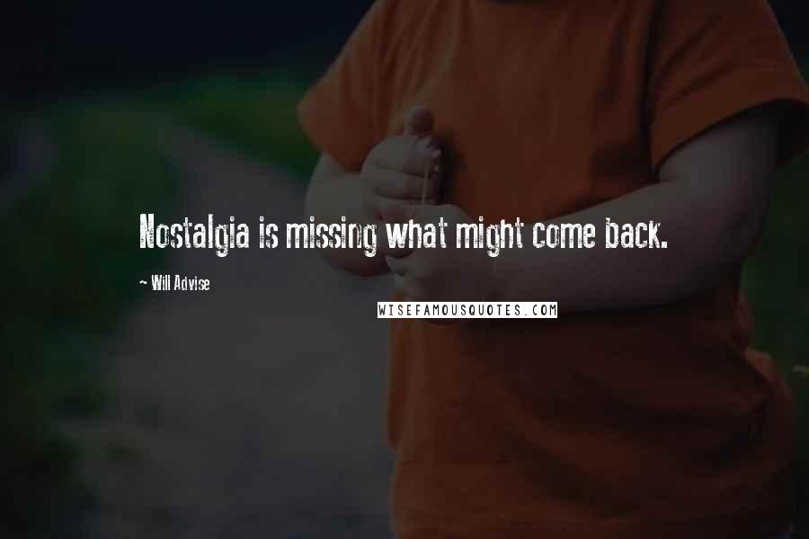 Will Advise Quotes: Nostalgia is missing what might come back.