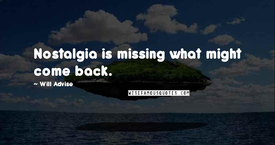 Will Advise Quotes: Nostalgia is missing what might come back.