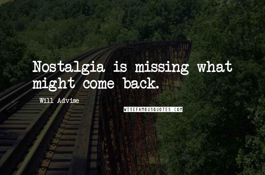 Will Advise Quotes: Nostalgia is missing what might come back.