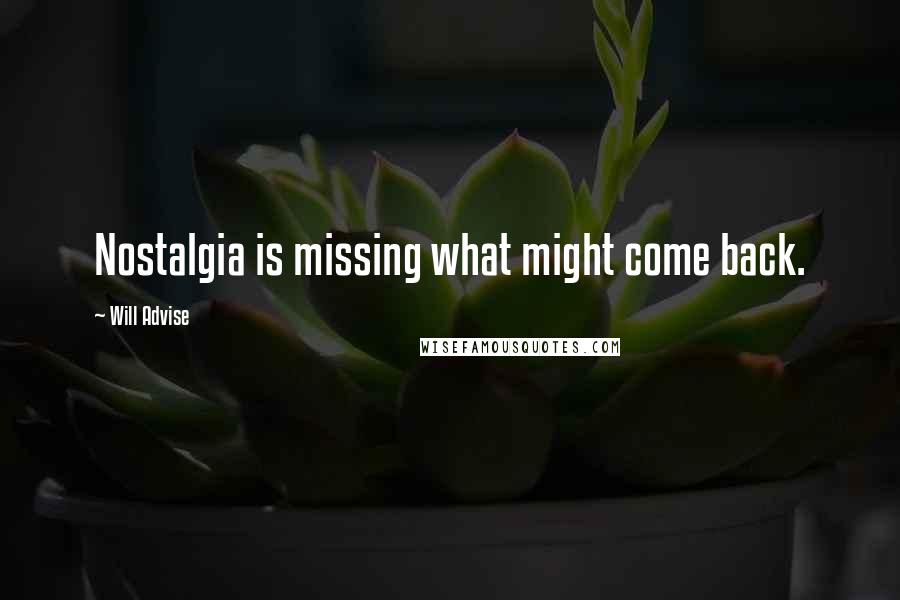 Will Advise Quotes: Nostalgia is missing what might come back.