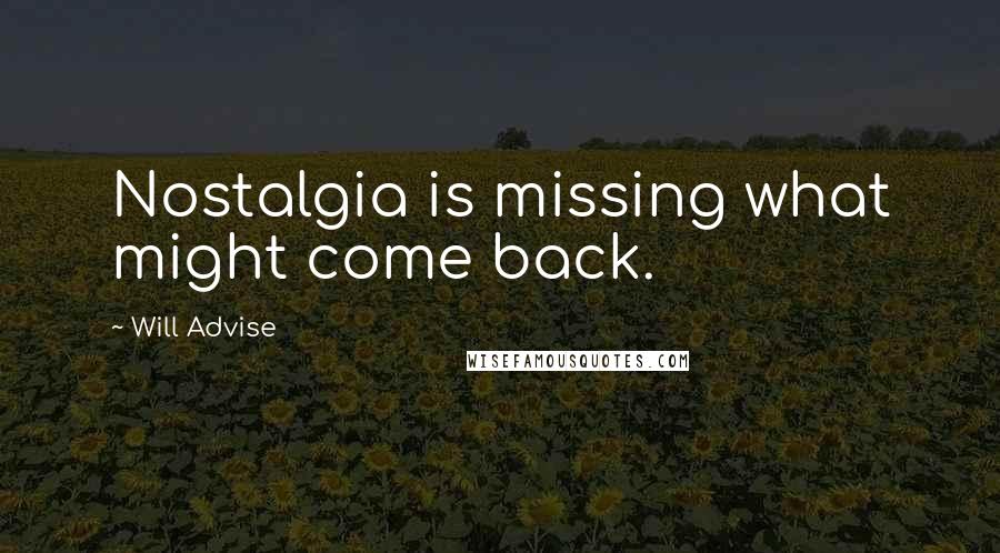 Will Advise Quotes: Nostalgia is missing what might come back.