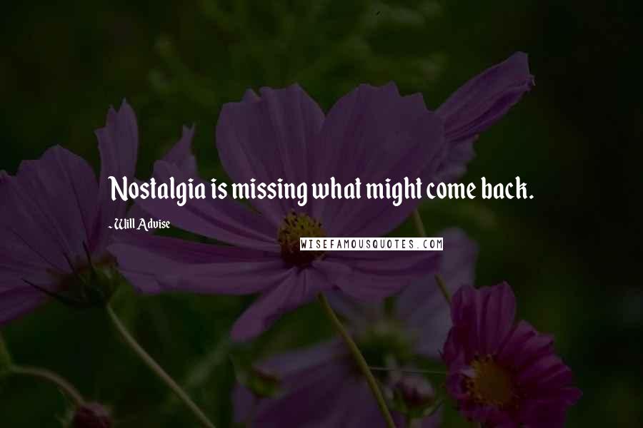 Will Advise Quotes: Nostalgia is missing what might come back.
