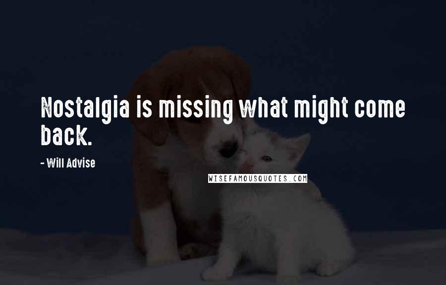 Will Advise Quotes: Nostalgia is missing what might come back.