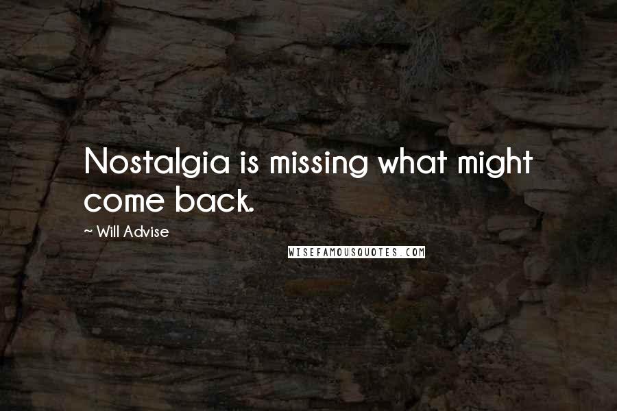 Will Advise Quotes: Nostalgia is missing what might come back.