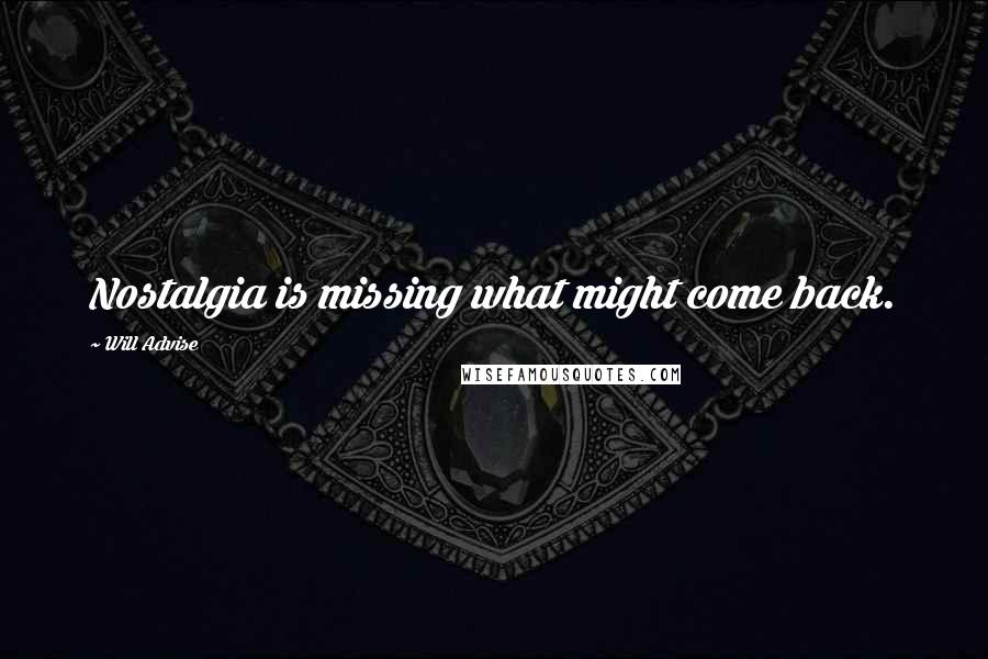 Will Advise Quotes: Nostalgia is missing what might come back.