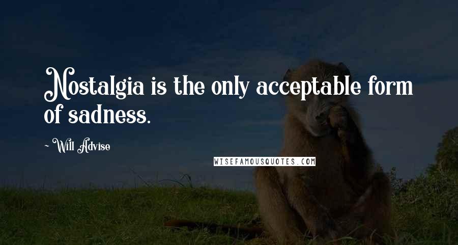 Will Advise Quotes: Nostalgia is the only acceptable form of sadness.