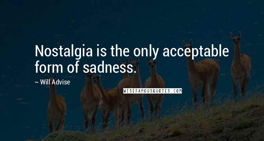 Will Advise Quotes: Nostalgia is the only acceptable form of sadness.